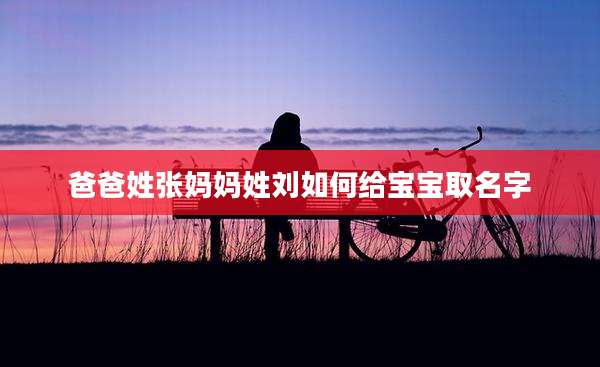 爸爸姓张妈妈姓刘如何给宝宝取名字