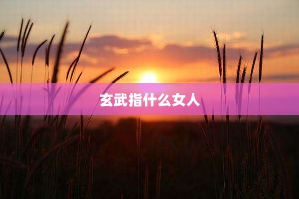 玄武指什么女人