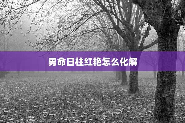 男命日柱红艳怎么化解