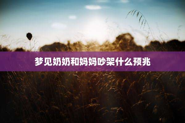 梦见奶奶和妈妈吵架什么预兆