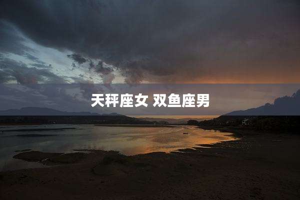 天秤座女 双鱼座男