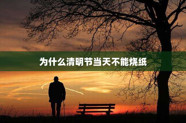 为什么清明节当天不能烧纸