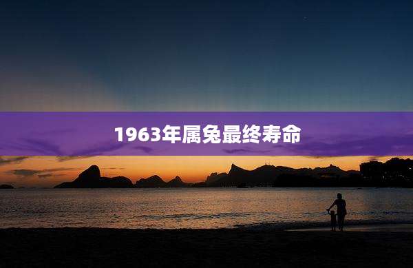 1963年属兔最终寿命