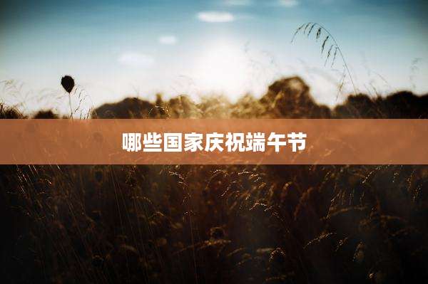 哪些国家庆祝端午节