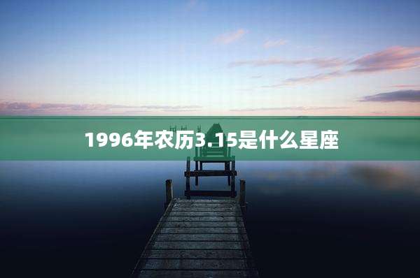 1996年农历3.15是什么星座