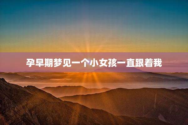 孕早期梦见一个小女孩一直跟着我