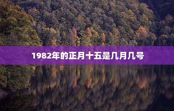 1982年的正月十五是几月几号