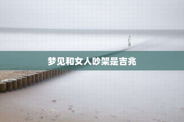 梦见和女人吵架是吉兆