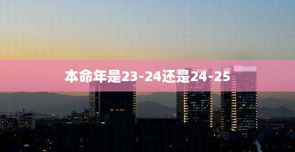本命年是23-24还是24-25