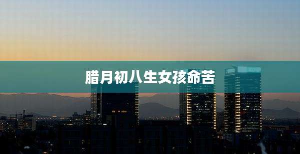 腊月初八生女孩命苦