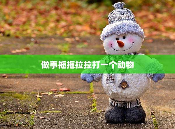 做事拖拖拉拉打一个动物