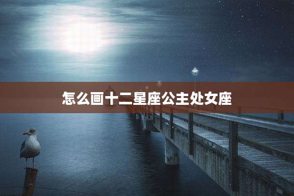 怎么画十二星座公主处女座