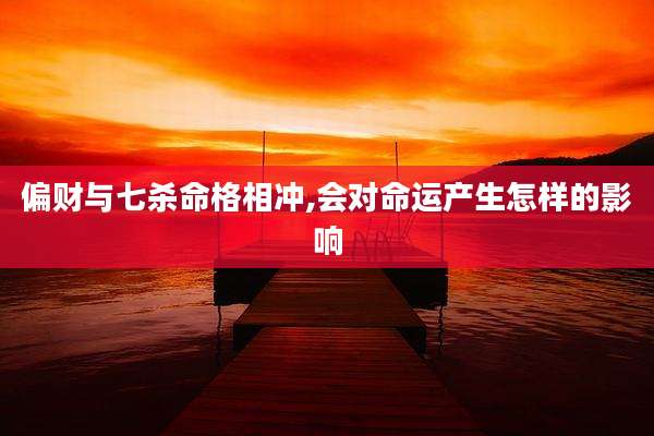 偏财与七杀命格相冲,会对命运产生怎样的影响