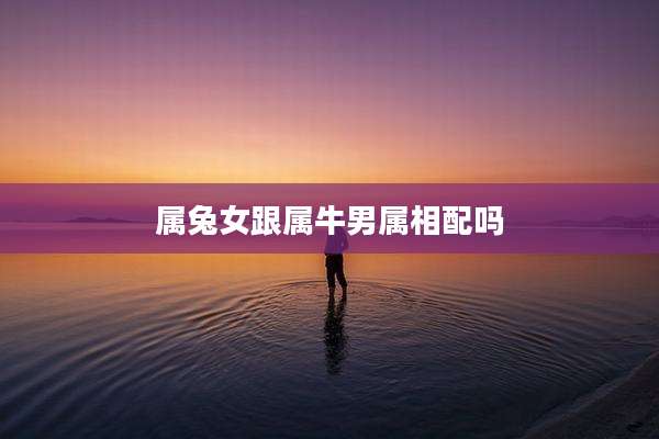 属兔女跟属牛男属相配吗