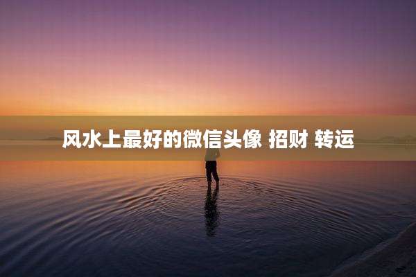 风水上最好的微信头像 招财 转运