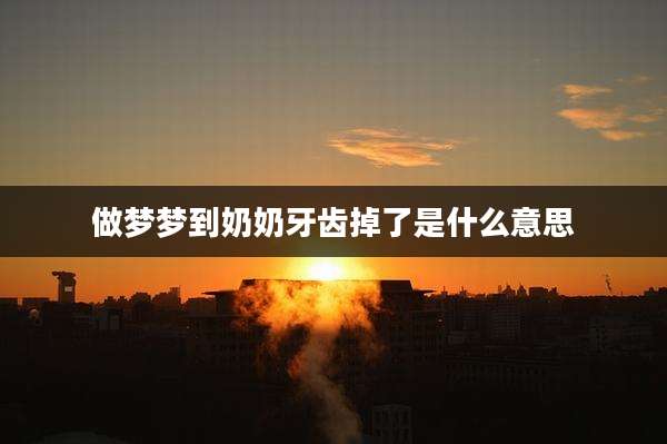 做梦梦到奶奶牙齿掉了是什么意思
