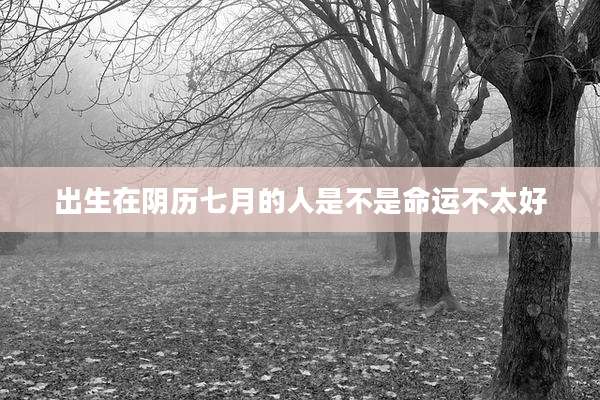 出生在阴历七月的人是不是命运不太好