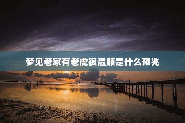 梦见老家有老虎很温顺是什么预兆