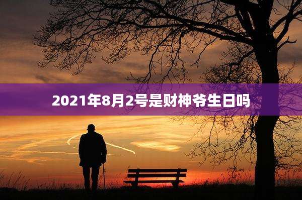 2021年8月2号是财神爷生日吗