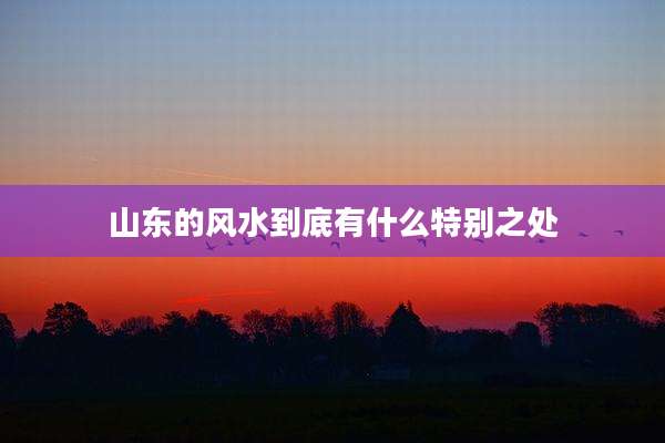 山东的风水到底有什么特别之处