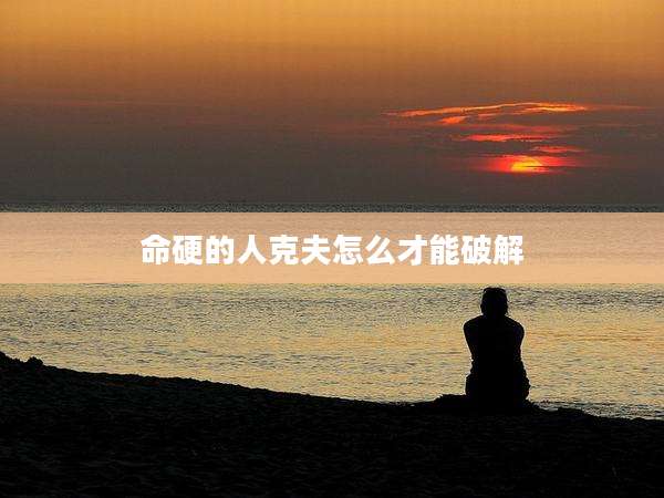 命硬的人克夫怎么才能破解