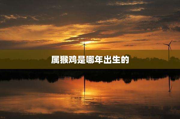 属猴鸡是哪年出生的