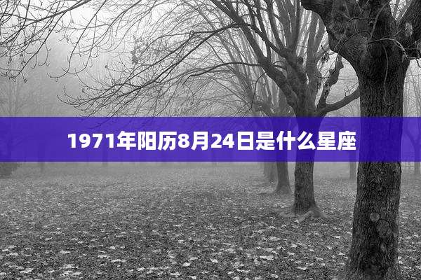 1971年阳历8月24日是什么星座