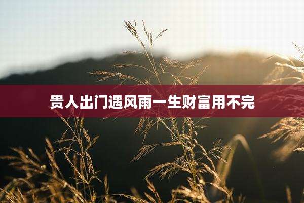贵人出门遇风雨一生财富用不完