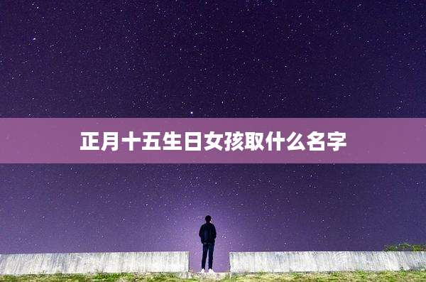 正月十五生日女孩取什么名字