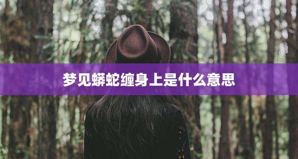梦见蟒蛇缠身上是什么意思