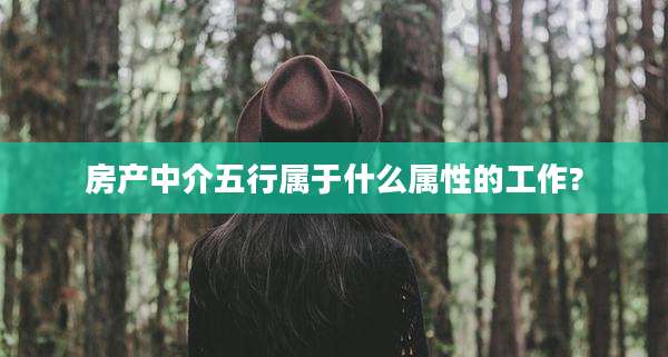 房产中介五行属于什么属性的工作?