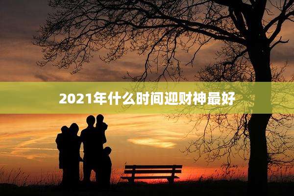 2021年什么时间迎财神最好