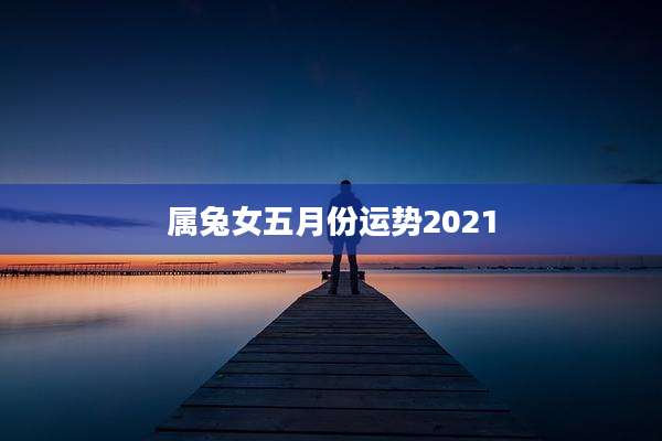 属兔女五月份运势2021