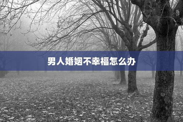 男人婚姻不幸福怎么办