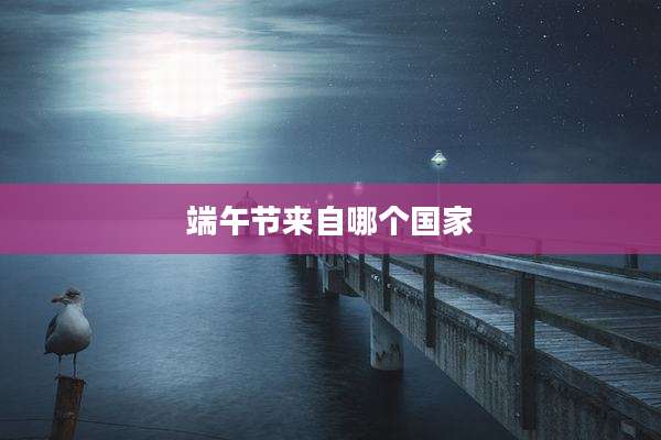 端午节来自哪个国家