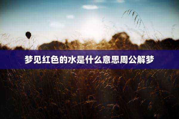 梦见红色的水是什么意思周公解梦