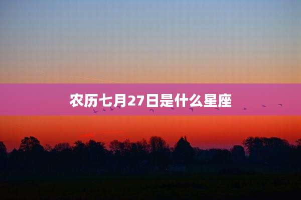 农历七月27日是什么星座