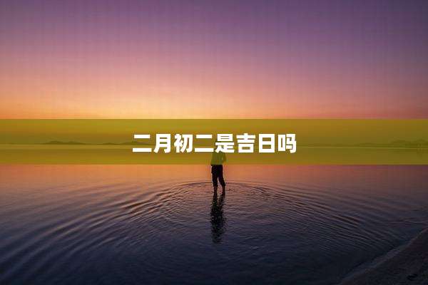 二月初二是吉日吗