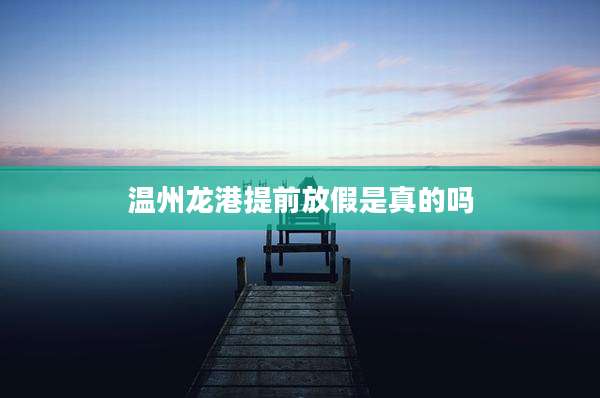 温州龙港提前放假是真的吗