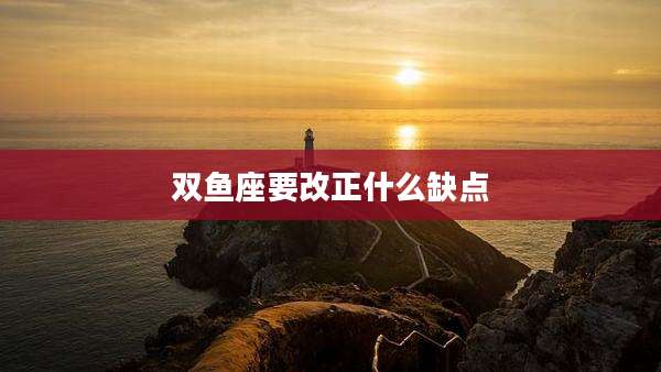 双鱼座要改正什么缺点