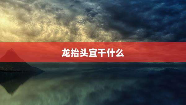 龙抬头宜干什么