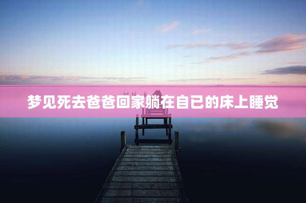 梦见死去爸爸回家躺在自已的床上睡觉