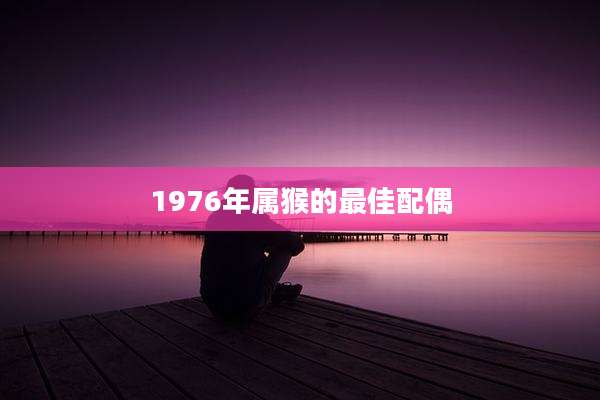 1976年属猴的最佳配偶