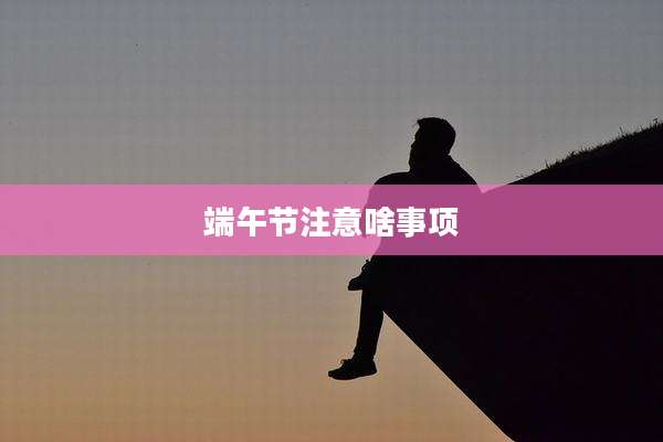 端午节注意啥事项