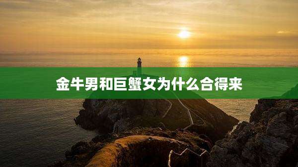 金牛男和巨蟹女为什么合得来