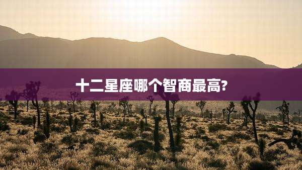 十二星座哪个智商最高?