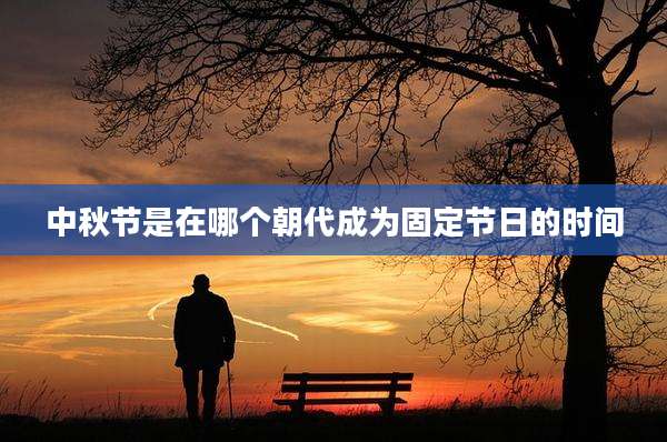 中秋节是在哪个朝代成为固定节日的时间