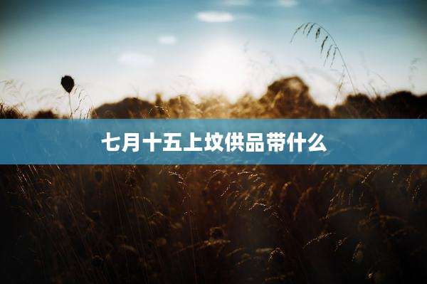 七月十五上坟供品带什么