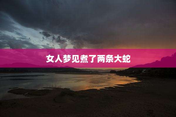 女人梦见煮了两条大蛇