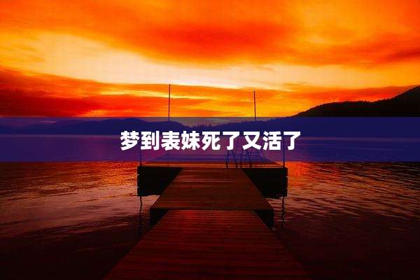 梦到表妹死了又活了